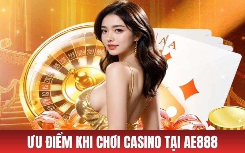 Ưu điểm khi tham gia casino AE888 mà người chơi nhận được