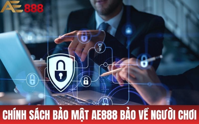 Chính sách bảo mật AE888 luôn bảo vệ quyền lợi người chơi